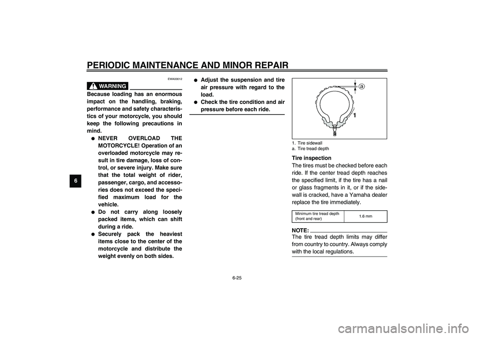YAMAHA YZF-R6 2003  Owners Manual PERIODIC MAINTENANCE AND MINOR REPAIR
6-25
6
EWA00012
WARNING
@ Because loading has an enormous
impact on the handling, braking,
performance and safety characteris-
tics of your motorcycle, you should