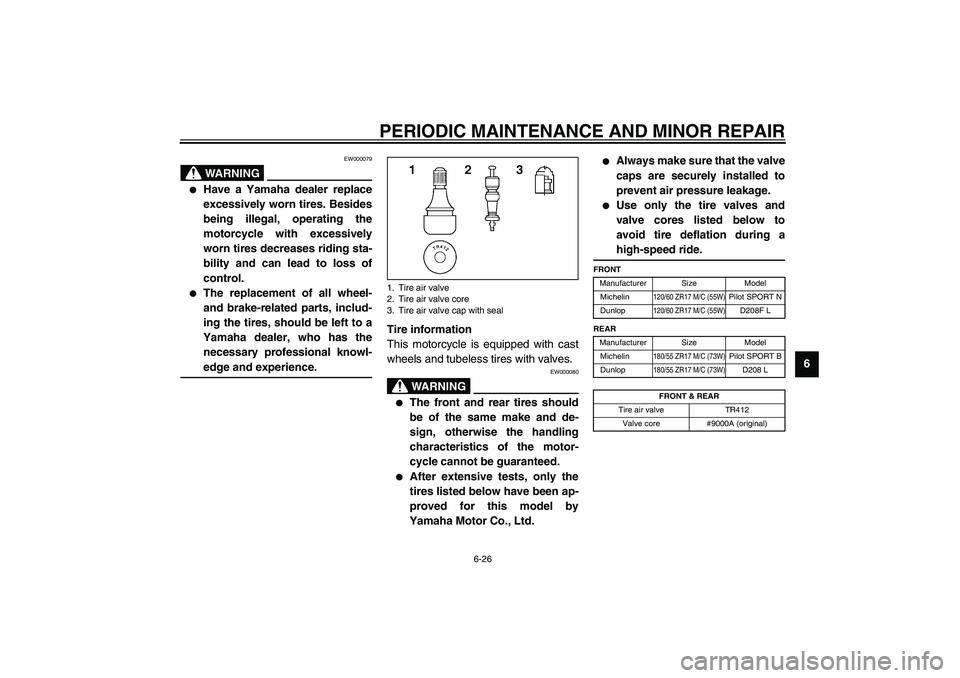 YAMAHA YZF-R6 2003  Owners Manual PERIODIC MAINTENANCE AND MINOR REPAIR
6-26
6
EW000079
WARNING
@ 
Have a Yamaha dealer replace
excessively worn tires. Besides
being illegal, operating the
motorcycle with excessively
worn tires decre