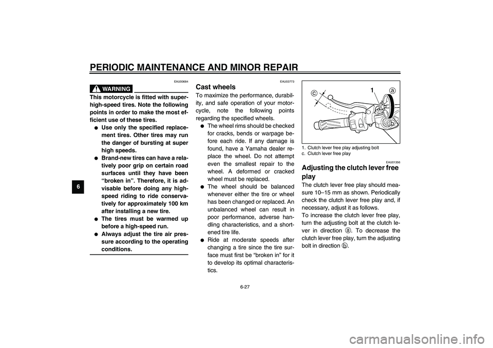 YAMAHA YZF-R6 2003 Manual Online PERIODIC MAINTENANCE AND MINOR REPAIR
6-27
6
EAU00684
WARNING
@ This motorcycle is fitted with super-
high-speed tires. Note the following
points in order to make the most ef-
ficient use of these tir