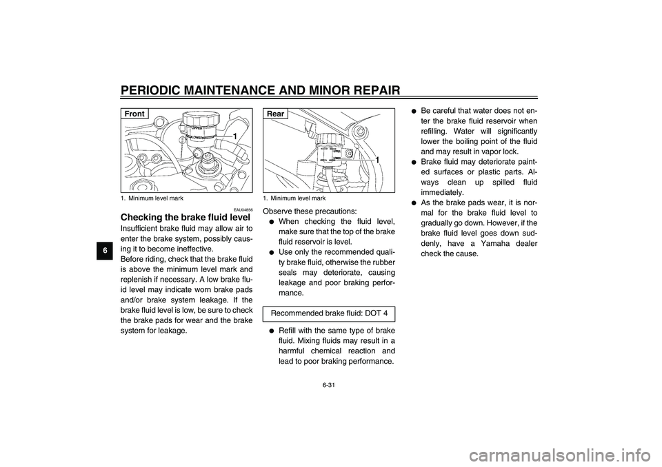 YAMAHA YZF-R6 2003 User Guide PERIODIC MAINTENANCE AND MINOR REPAIR
6-31
6
EAU04856
Checking the brake fluid level Insufficient brake fluid may allow air to
enter the brake system, possibly caus-
ing it to become ineffective.
Befo