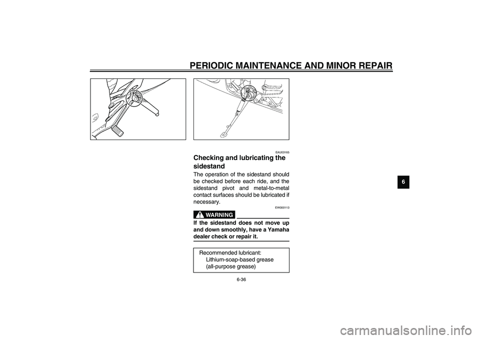 YAMAHA YZF-R6 2003  Owners Manual PERIODIC MAINTENANCE AND MINOR REPAIR
6-36
6
EAU03165
Checking and lubricating the 
sidestand The operation of the sidestand should
be checked before each ride, and the
sidestand pivot and metal-to-me