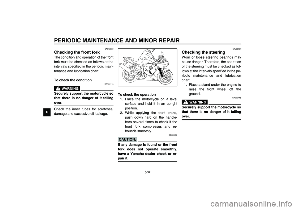 YAMAHA YZF-R6 2003  Owners Manual PERIODIC MAINTENANCE AND MINOR REPAIR
6-37
6
EAU02939
Checking the front fork The condition and operation of the front
fork must be checked as follows at the
intervals specified in the periodic main-
