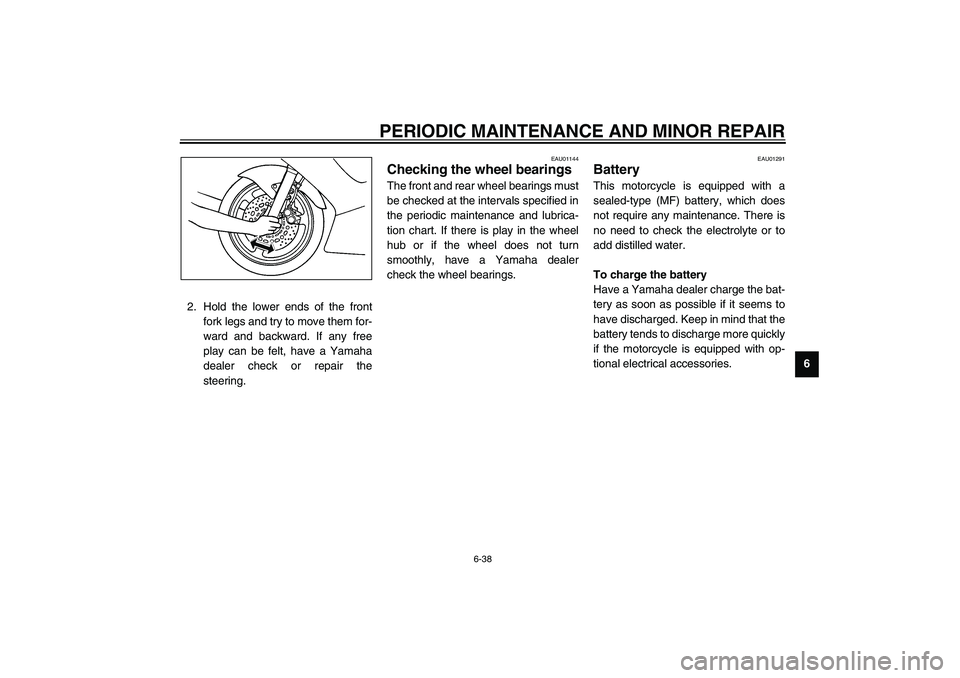 YAMAHA YZF-R6 2003  Owners Manual PERIODIC MAINTENANCE AND MINOR REPAIR
6-38
6 2. Hold the lower ends of the front
fork legs and try to move them for-
ward and backward. If any free
play can be felt, have a Yamaha
dealer check or repa