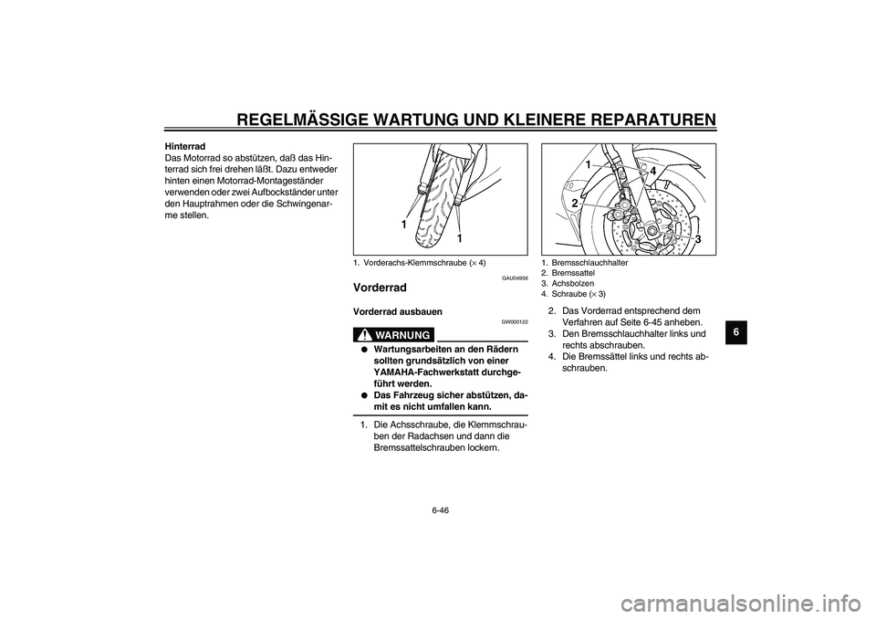 YAMAHA YZF-R6 2003  Betriebsanleitungen (in German) REGELMÄSSIGE WARTUNG UND KLEINERE REPARATUREN
6-46
6
Hinterrad
Das Motorrad so abstützen, daß das Hin-
terrad sich frei drehen läßt. Dazu entweder 
hinten einen Motorrad-Montageständer 
verwende