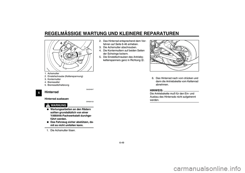 YAMAHA YZF-R6 2003  Betriebsanleitungen (in German) REGELMÄSSIGE WARTUNG UND KLEINERE REPARATUREN
6-49
6
GAU04947
Hinterrad Hinterrad ausbauen 
GW000122
WARNUNG
_ 
Wartungsarbeiten an den Rädern 
sollten grundsätzlich von einer 
YAMAHA-Fachwerkstat