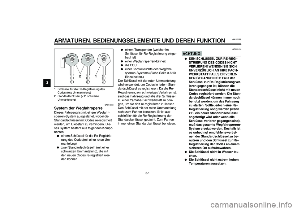 YAMAHA YZF-R6 2003  Betriebsanleitungen (in German) 3-1
3
GAU00027
3-ARMATUREN, BEDIENUNGSELEMENTE UND DEREN FUNKTION
GAU04983
System der Wegfahrsperre Dieses Fahrzeug ist mit einem Wegfahr-
sperren-System ausgestattet, wobei die 
Standardschlüssel mi