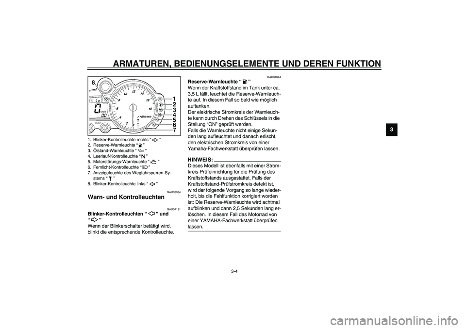 YAMAHA YZF-R6 2003  Betriebsanleitungen (in German) ARMATUREN, BEDIENUNGSELEMENTE UND DEREN FUNKTION
3-4
3
GAU03034
Warn- und Kontrolleuchten  
GAU04121
Blinker-Kontrolleuchten “” und 
“” 
Wenn der Blinkerschalter betätigt wird, 
blinkt die en