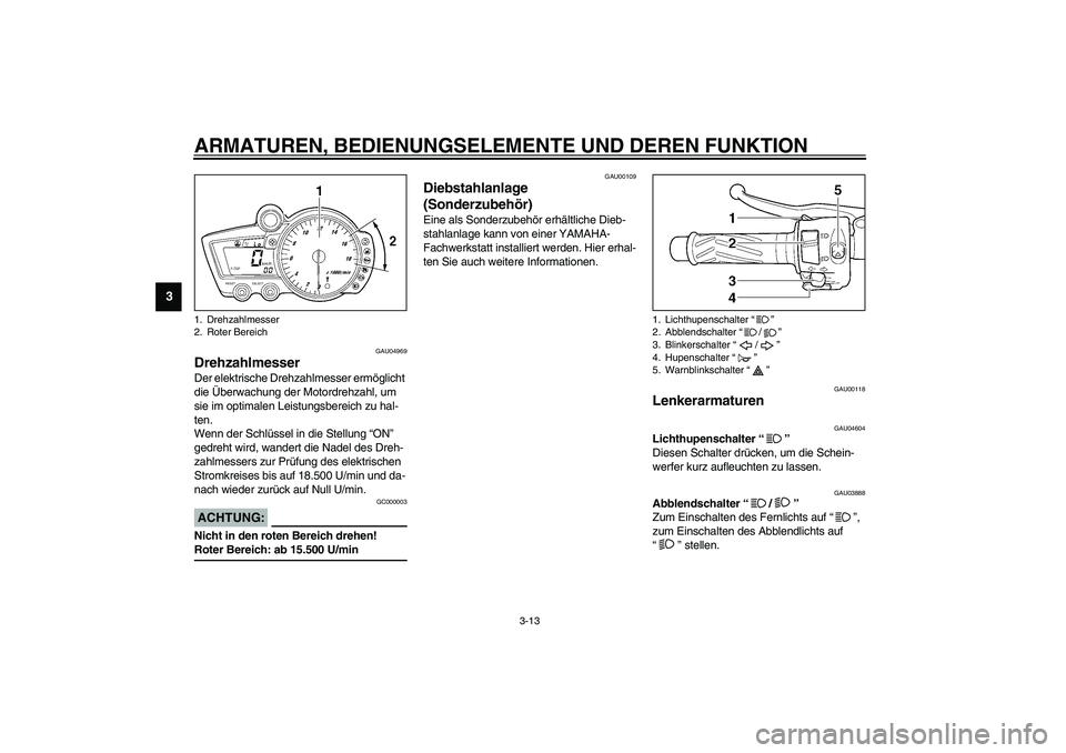 YAMAHA YZF-R6 2003  Betriebsanleitungen (in German) ARMATUREN, BEDIENUNGSELEMENTE UND DEREN FUNKTION
3-13
3
GAU04969
Drehzahlmesser Der elektrische Drehzahlmesser ermöglicht 
die Überwachung der Motordrehzahl, um 
sie im optimalen Leistungsbereich zu