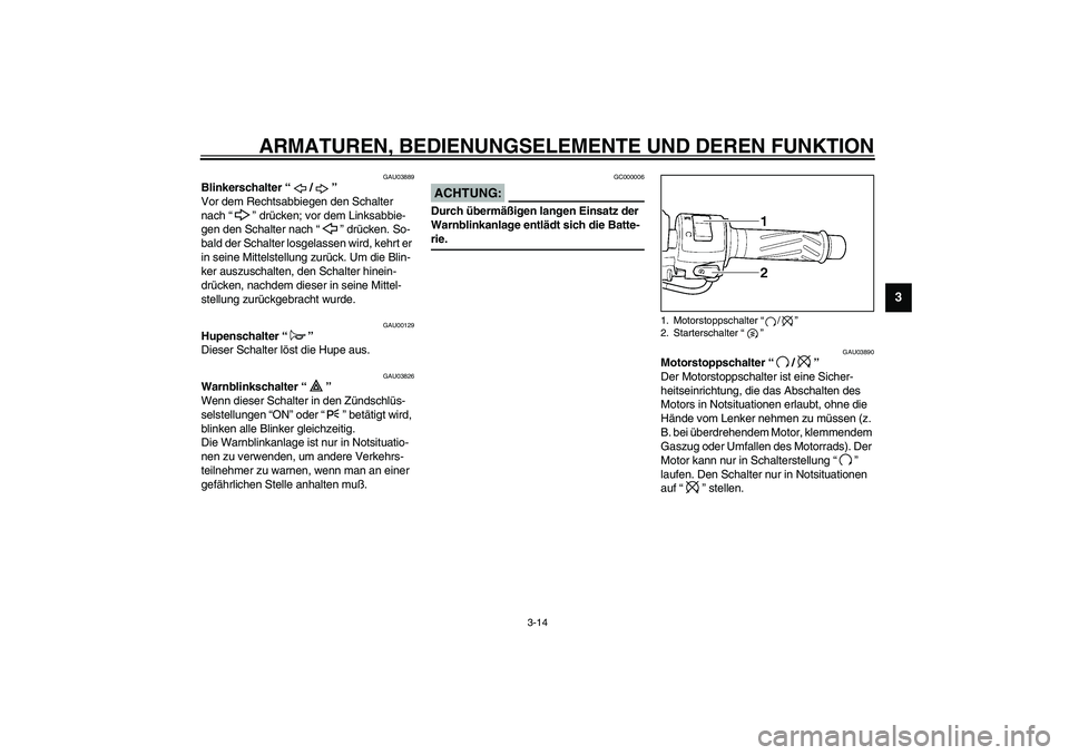 YAMAHA YZF-R6 2003  Betriebsanleitungen (in German) ARMATUREN, BEDIENUNGSELEMENTE UND DEREN FUNKTION
3-14
3
GAU03889
Blinkerschalter “ / ” 
Vor dem Rechtsabbiegen den Schalter 
nach “ ” drücken; vor dem Linksabbie-
gen den Schalter nach “ 