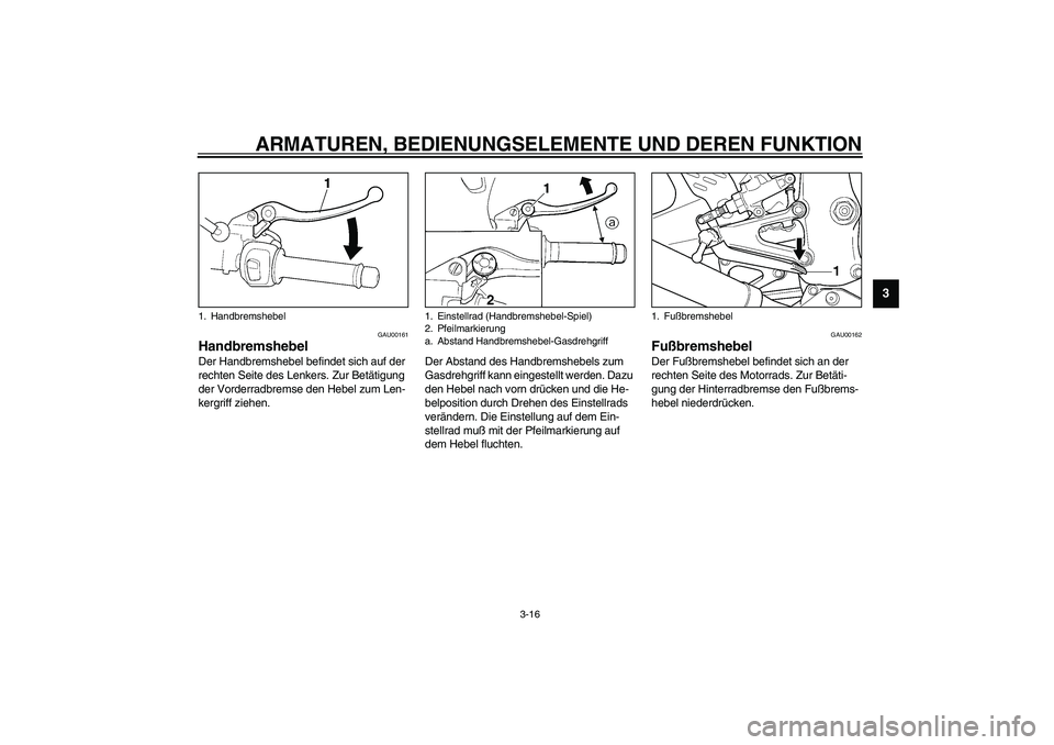 YAMAHA YZF-R6 2003  Betriebsanleitungen (in German) ARMATUREN, BEDIENUNGSELEMENTE UND DEREN FUNKTION
3-16
3
GAU00161
Handbremshebel Der Handbremshebel befindet sich auf der 
rechten Seite des Lenkers. Zur Betätigung 
der Vorderradbremse den Hebel zum 