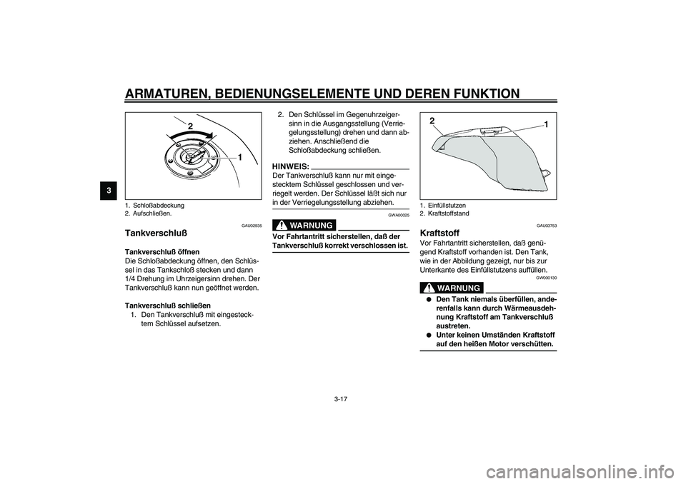 YAMAHA YZF-R6 2003  Betriebsanleitungen (in German) ARMATUREN, BEDIENUNGSELEMENTE UND DEREN FUNKTION
3-17
3
GAU02935
Tankverschluß Tankverschluß öffnen
Die Schloßabdeckung öffnen, den Schlüs-
sel in das Tankschloß stecken und dann 
1/4 Drehung i