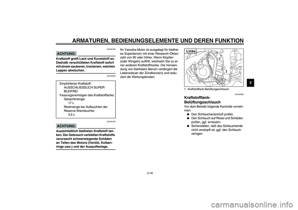 YAMAHA YZF-R6 2003  Betriebsanleitungen (in German) ARMATUREN, BEDIENUNGSELEMENTE UND DEREN FUNKTION
3-18
3
GAU00185
ACHTUNG:_ Kraftstoff greift Lack und Kunststoff an. 
Deshalb verschütteten Kraftstoff sofort 
mit einem sauberen, trockenen, weichen 
