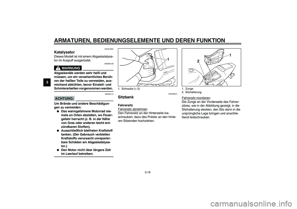 YAMAHA YZF-R6 2003  Betriebsanleitungen (in German) ARMATUREN, BEDIENUNGSELEMENTE UND DEREN FUNKTION
3-19
3
GAU01084
Katalysator Dieses Modell ist mit einem Abgaskatalysa-
tor im Auspuff ausgerüstet.
GW000128
WARNUNG
_ Abgaskanäle werden sehr heiß u