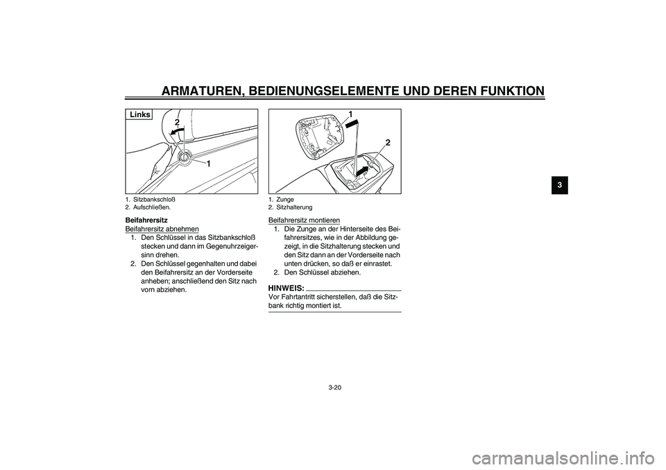 YAMAHA YZF-R6 2003  Betriebsanleitungen (in German) ARMATUREN, BEDIENUNGSELEMENTE UND DEREN FUNKTION
3-20
3
Beifahrersitz
Beifahrersitz abnehmen1. Den Schlüssel in das Sitzbankschloß 
stecken und dann im Gegenuhrzeiger-
sinn drehen. 
2. Den Schlüsse