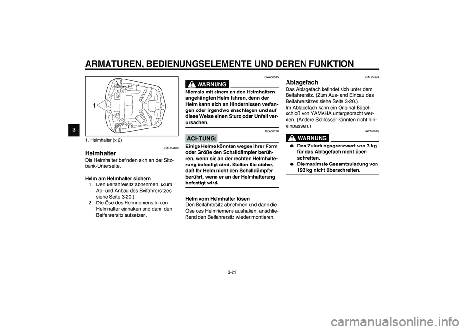 YAMAHA YZF-R6 2003  Betriebsanleitungen (in German) ARMATUREN, BEDIENUNGSELEMENTE UND DEREN FUNKTION
3-21
3
GAU04489
Helmhalter Die Helmhalter befinden sich an der Sitz-
bank-Unterseite.
Helm am Helmhalter sichern
1. Den Beifahrersitz abnehmen. (Zum 
A