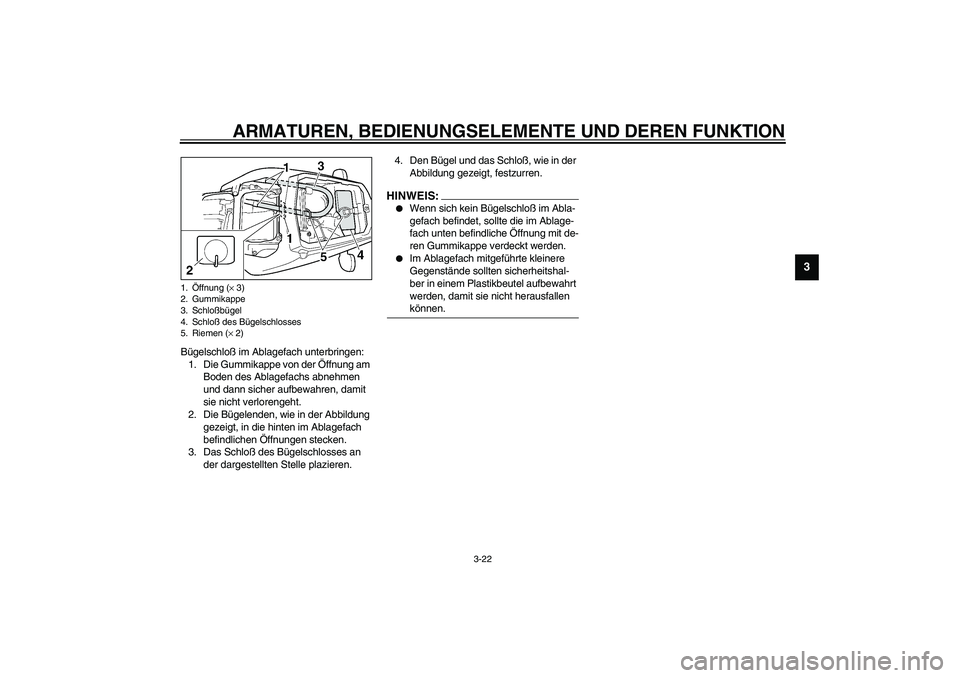 YAMAHA YZF-R6 2003  Betriebsanleitungen (in German) ARMATUREN, BEDIENUNGSELEMENTE UND DEREN FUNKTION
3-22
3
Bügelschloß im Ablagefach unterbringen:
1. Die Gummikappe von der Öffnung am 
Boden des Ablagefachs abnehmen 
und dann sicher aufbewahren, da