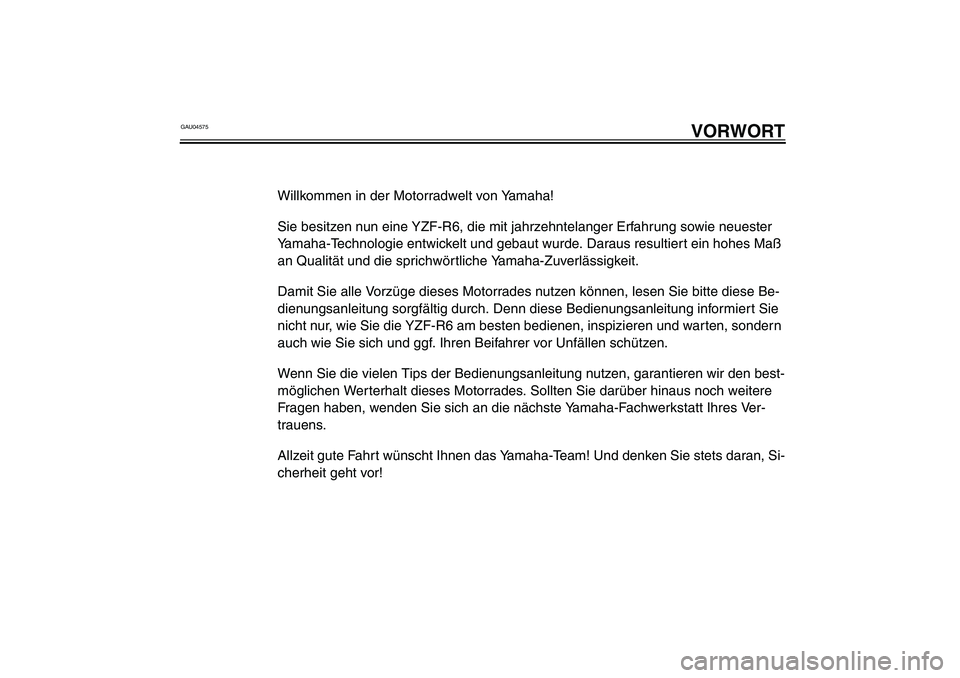YAMAHA YZF-R6 2003 Betriebsanleitungen (in German) GAU04575
VORWORT
Willkommen in der Motorradwelt von Yamaha!
Sie besitzen nun eine YZF-R6, die mit jahrzehntelanger Erfahrung sowie neuester
Yamaha-Technologie entwickelt und gebaut wurde. Daraus resu YAMAHA YZF-R6 2003 Betriebsanleitungen (in German) GAU04575
VORWORT
Willkommen in der Motorradwelt von Yamaha!
Sie besitzen nun eine YZF-R6, die mit jahrzehntelanger Erfahrung sowie neuester
Yamaha-Technologie entwickelt und gebaut wurde. Daraus resu
