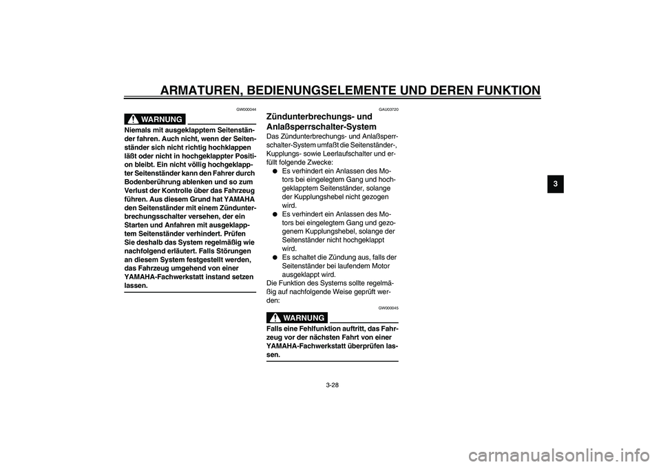 YAMAHA YZF-R6 2003  Betriebsanleitungen (in German) ARMATUREN, BEDIENUNGSELEMENTE UND DEREN FUNKTION
3-28
3
GW000044
WARNUNG
_ Niemals mit ausgeklapptem Seitenstän-
der fahren. Auch nicht, wenn der Seiten-
ständer sich nicht richtig hochklappen 
lä