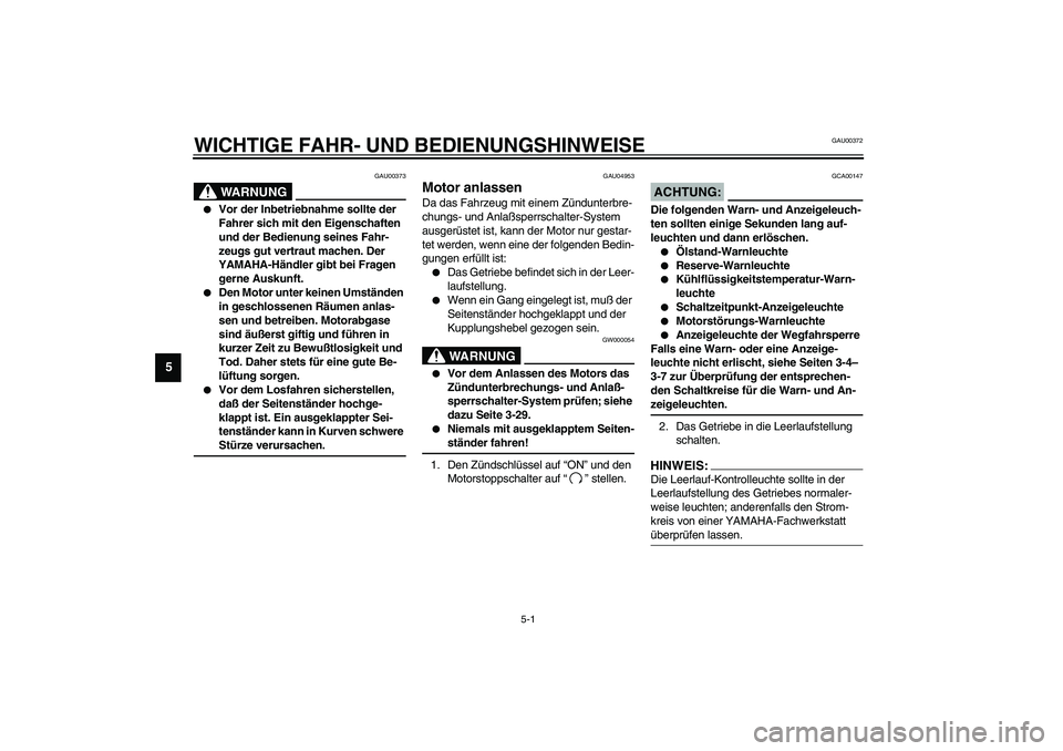 YAMAHA YZF-R6 2003  Betriebsanleitungen (in German) 5-1
5
GAU00372
5-WICHTIGE FAHR- UND BEDIENUNGSHINWEISE
GAU00373
WARNUNG
_ 
Vor der Inbetriebnahme sollte der 
Fahrer sich mit den Eigenschaften 
und der Bedienung seines Fahr-
zeugs gut vertraut mach