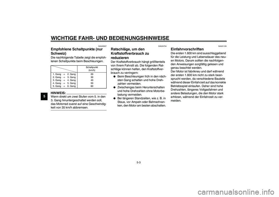 YAMAHA YZF-R6 2003  Betriebsanleitungen (in German) WICHTIGE FAHR- UND BEDIENUNGSHINWEISE
5-3
5
GAU02937
Empfohlene Schaltpunkte (nur 
Schweiz) Die nachfolgende Tabelle zeigt die empfoh-
lenen Schaltpunkte beim Beschleunigen.CF-02GHINWEIS:_ Wenn direkt