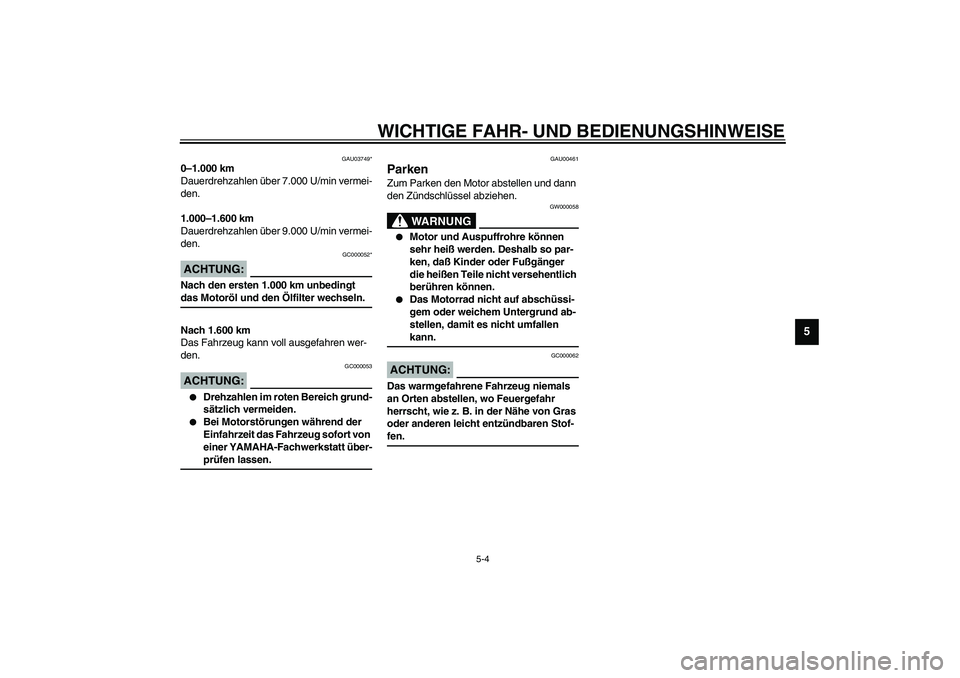 YAMAHA YZF-R6 2003  Betriebsanleitungen (in German) WICHTIGE FAHR- UND BEDIENUNGSHINWEISE
5-4
5
GAU03749*
0–1.000 km
Dauerdrehzahlen über 7.000 U/min vermei-
den.
1.000–1.600 km
Dauerdrehzahlen über 9.000 U/min vermei-
den.
GC000052*
ACHTUNG:_ Na