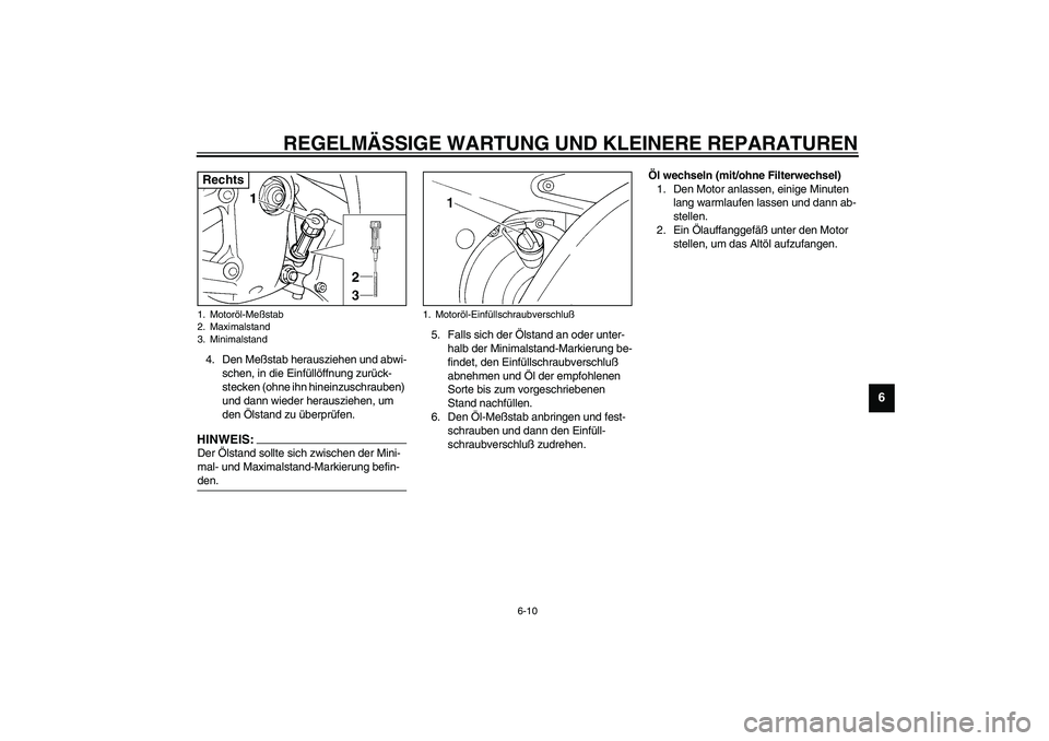YAMAHA YZF-R6 2003  Betriebsanleitungen (in German) REGELMÄSSIGE WARTUNG UND KLEINERE REPARATUREN
6-10
6
4. Den Meßstab herausziehen und abwi-
schen, in die Einfüllöffnung zurück-
stecken (ohne ihn hineinzuschrauben) 
und dann wieder herausziehen,
