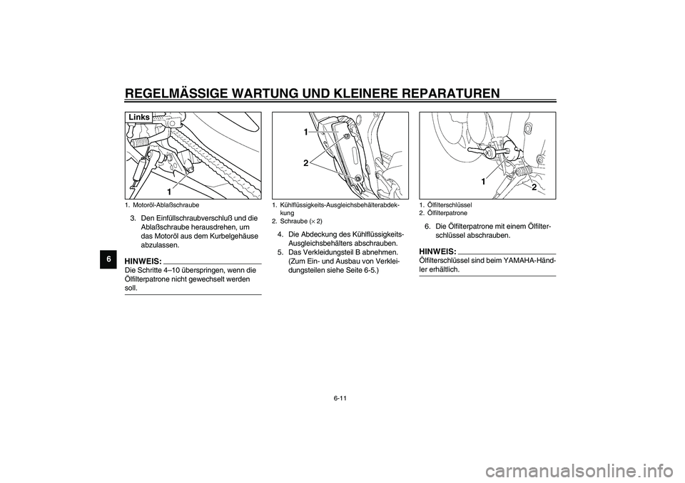 YAMAHA YZF-R6 2003  Betriebsanleitungen (in German) REGELMÄSSIGE WARTUNG UND KLEINERE REPARATUREN
6-11
6
3. Den Einfüllschraubverschluß und die 
Ablaßschraube herausdrehen, um 
das Motoröl aus dem Kurbelgehäuse 
abzulassen.HINWEIS:_ Die Schritte 