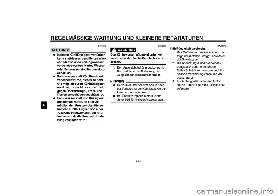 YAMAHA YZF-R6 2003  Betriebsanleitungen (in German) REGELMÄSSIGE WARTUNG UND KLEINERE REPARATUREN
6-15
6
GC000080
ACHTUNG:_ 
Ist keine Kühlflüssigkeit verfügbar, 
kann stattdessen destilliertes Was-
ser oder weiches Leitungswasser 
verwendet werde