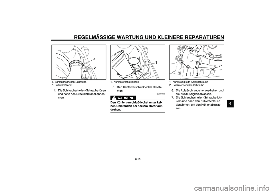 YAMAHA YZF-R6 2003  Betriebsanleitungen (in German) REGELMÄSSIGE WARTUNG UND KLEINERE REPARATUREN
6-16
6
4. Die Schlauchschellen-Schraube lösen 
und dann den Lufteinlaßkanal abneh-
men.5. Den Kühlerverschlußdeckel abneh-
men.
GW000067
WARNUNG
_ De