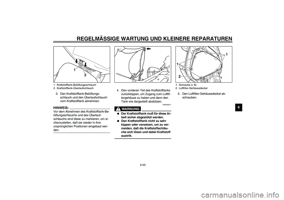 YAMAHA YZF-R6 2003  Betriebsanleitungen (in German) REGELMÄSSIGE WARTUNG UND KLEINERE REPARATUREN
6-20
6
3. Den Kraftstofftank-Belüftungs-
schlauch und den Überlaufschlauch 
vom Kraftstofftank abnehmen.HINWEIS:_ Vor dem Abnehmen des Kraftstofftank-B