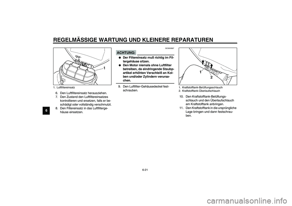 YAMAHA YZF-R6 2003  Betriebsanleitungen (in German) REGELMÄSSIGE WARTUNG UND KLEINERE REPARATUREN
6-21
6
6. Den Luftfiltereinsatz herausziehen.
7. Den Zustand den Luftfiltereinsatzes 
kontrollieren und ersetzen, falls er be-
schädigt oder vollständi