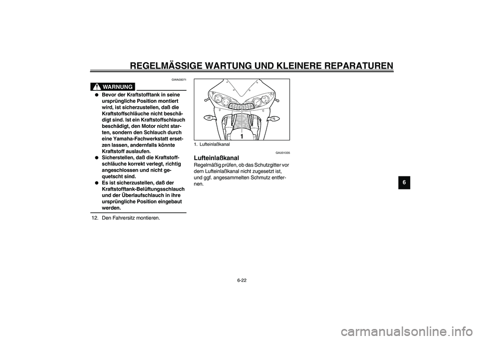 YAMAHA YZF-R6 2003  Betriebsanleitungen (in German) REGELMÄSSIGE WARTUNG UND KLEINERE REPARATUREN
6-22
6
GWA00071
WARNUNG
_ 
Bevor der Kraftstofftank in seine 
ursprüngliche Position montiert 
wird, ist sicherzustellen, daß die 
Kraftstoffschläuch