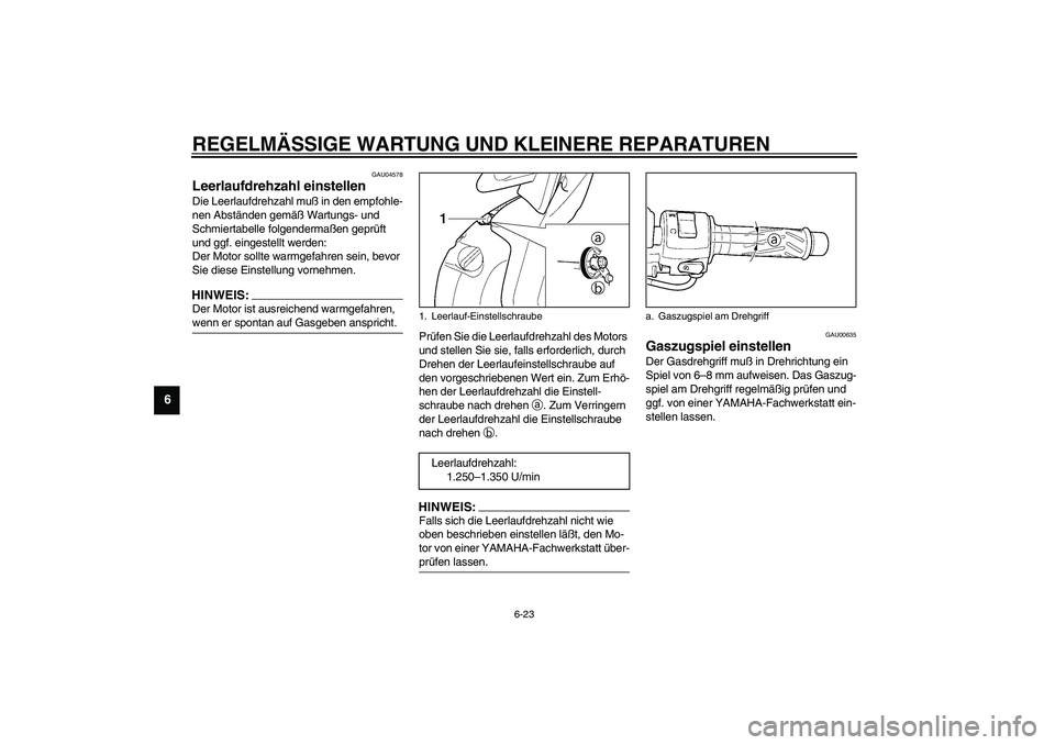 YAMAHA YZF-R6 2003  Betriebsanleitungen (in German) REGELMÄSSIGE WARTUNG UND KLEINERE REPARATUREN
6-23
6
GAU04578
Leerlaufdrehzahl einstellen Die Leerlaufdrehzahl muß in den empfohle-
nen Abständen gemäß Wartungs- und 
Schmiertabelle folgendermaß