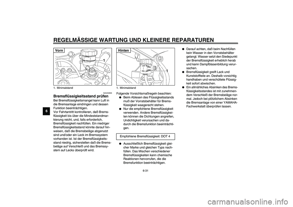 YAMAHA YZF-R6 2003  Betriebsanleitungen (in German) REGELMÄSSIGE WARTUNG UND KLEINERE REPARATUREN
6-31
6
GAU04856
Bremsflüssigkeitsstand prüfen Bei Bremsflüssigkeitsmangel kann Luft in 
die Bremsanlage eindringen und dessen 
Funktion beeinträchtig