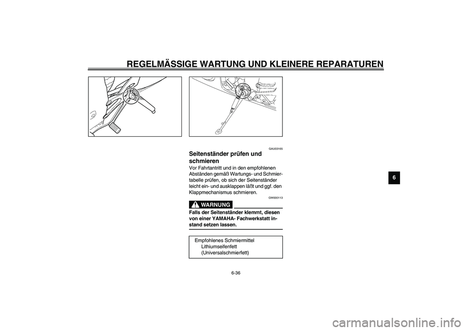 YAMAHA YZF-R6 2003  Betriebsanleitungen (in German) REGELMÄSSIGE WARTUNG UND KLEINERE REPARATUREN
6-36
6
GAU03165
Seitenständer prüfen und 
schmieren Vor Fahrtantritt und in den empfohlenen 
Abständen gemäß Wartungs- und Schmier-
tabelle prüfen,