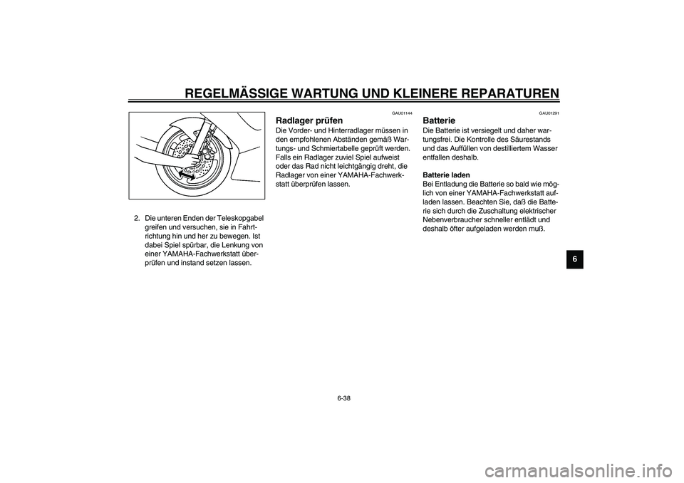 YAMAHA YZF-R6 2003  Betriebsanleitungen (in German) REGELMÄSSIGE WARTUNG UND KLEINERE REPARATUREN
6-38
6
2. Die unteren Enden der Teleskopgabel 
greifen und versuchen, sie in Fahrt-
richtung hin und her zu bewegen. Ist 
dabei Spiel spürbar, die Lenku