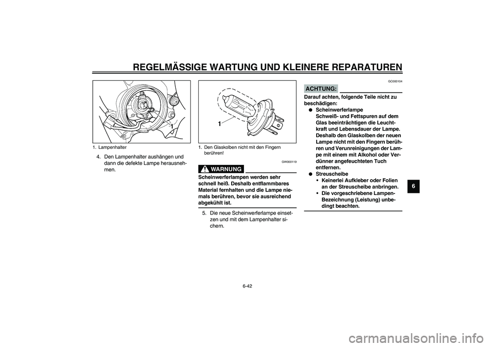 YAMAHA YZF-R6 2003  Betriebsanleitungen (in German) REGELMÄSSIGE WARTUNG UND KLEINERE REPARATUREN
6-42
6
4. Den Lampenhalter aushängen und 
dann die defekte Lampe herausneh-
men.
GW000119
WARNUNG
_ Scheinwerferlampen werden sehr 
schnell heiß. Desha