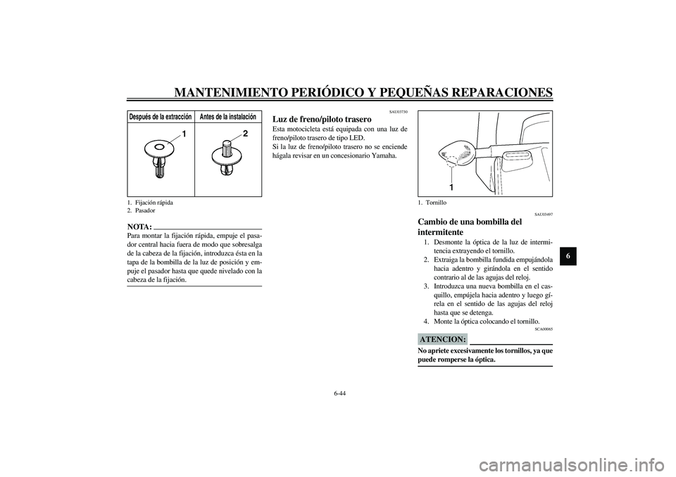 YAMAHA YZF-R6 2003  Manuale de Empleo (in Spanish) MANTENIMIENTO PERIÓDICO Y PEQUEÑAS REPARACIONES
6-44
6
NOTA:_ Para montar la fijación rápida, empuje el pasa-
dor central hacia fuera de modo que sobresalga
de la cabeza de la fijación, introduzc