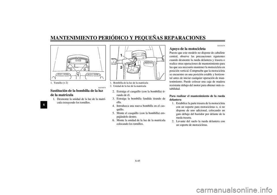 YAMAHA YZF-R6 2003  Manuale de Empleo (in Spanish) MANTENIMIENTO PERIÓDICO Y PEQUEÑAS REPARACIONES
6-45
6
SAU04574
Sustitución de la bombilla de la luz 
de la matrícula 1. Desmonte la unidad de la luz de la matrí-
cula extrayendo los tornillos.2.
