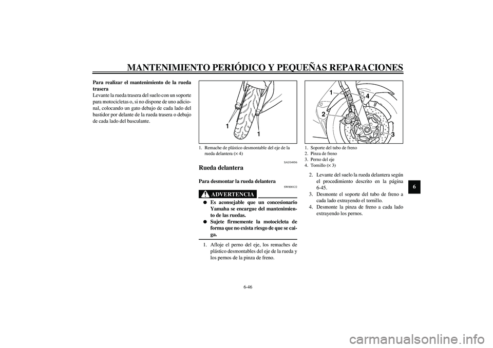 YAMAHA YZF-R6 2003  Manuale de Empleo (in Spanish) MANTENIMIENTO PERIÓDICO Y PEQUEÑAS REPARACIONES
6-46
6
Para realizar el mantenimiento de la rueda
trasera
Levante la rueda trasera del suelo con un soporte
para motocicletas o, si no dispone de uno 