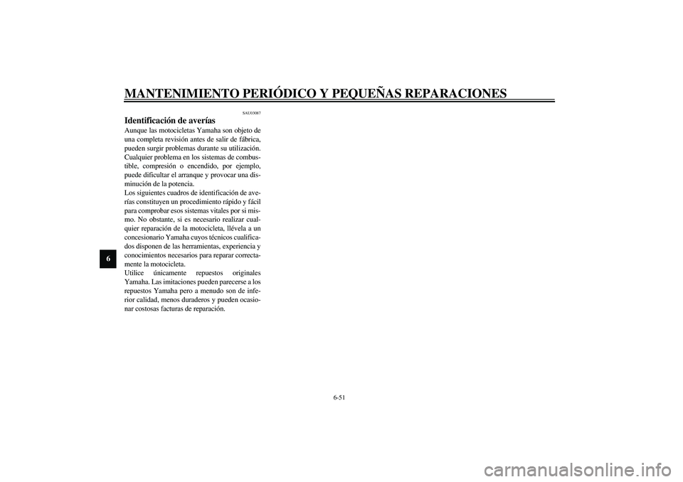 YAMAHA YZF-R6 2003  Manuale de Empleo (in Spanish) MANTENIMIENTO PERIÓDICO Y PEQUEÑAS REPARACIONES
6-51
6
SAU03087
Identificación de averías Aunque las motocicletas Yamaha son objeto de
una completa revisión antes de salir de fábrica,
pueden sur