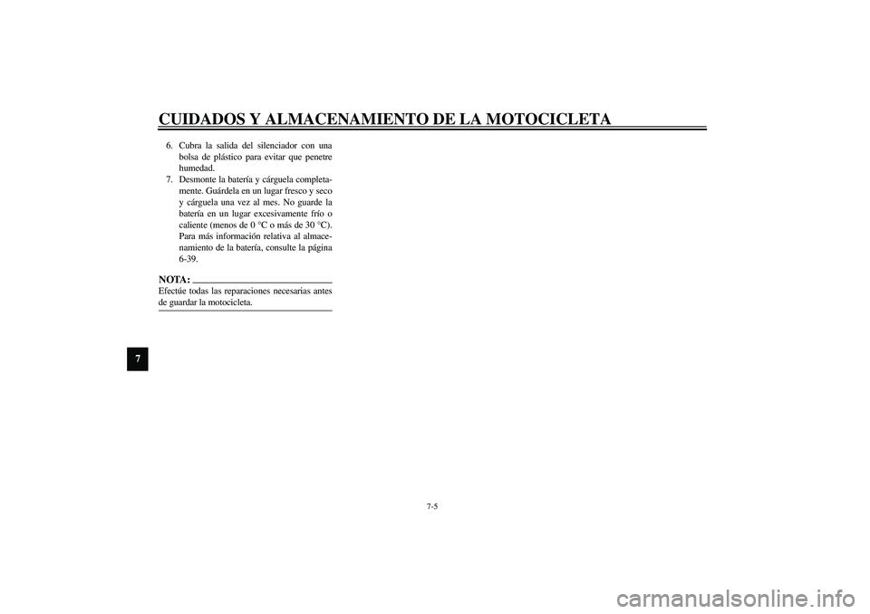 YAMAHA YZF-R6 2003  Manuale de Empleo (in Spanish) CUIDADOS Y ALMACENAMIENTO DE LA MOTOCICLETA
7-5
7
6. Cubra la salida del silenciador con una
bolsa de plástico para evitar que penetre
humedad.
7. Desmonte la batería y cárguela completa-
mente. Gu