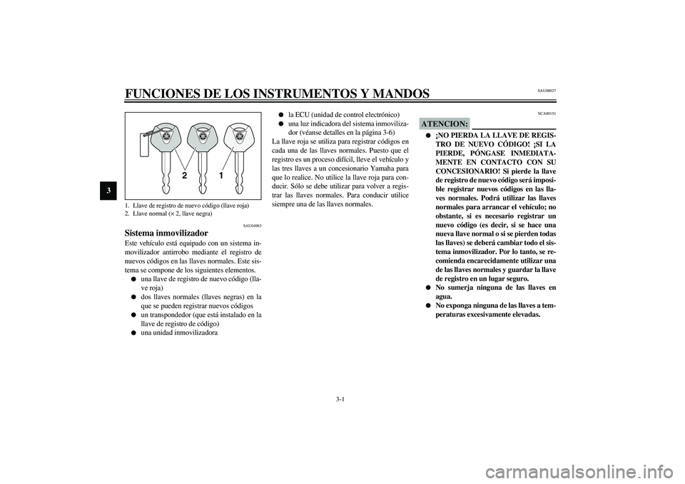 YAMAHA YZF-R6 2003  Manuale de Empleo (in Spanish) 3-1
3
SAU00027
3-FUNCIONES DE LOS INSTRUMENTOS Y MANDOS
SAU04983
Sistema inmovilizador Este vehículo está equipado con un sistema in-
movilizador antirrobo mediante el registro de
nuevos códigos en