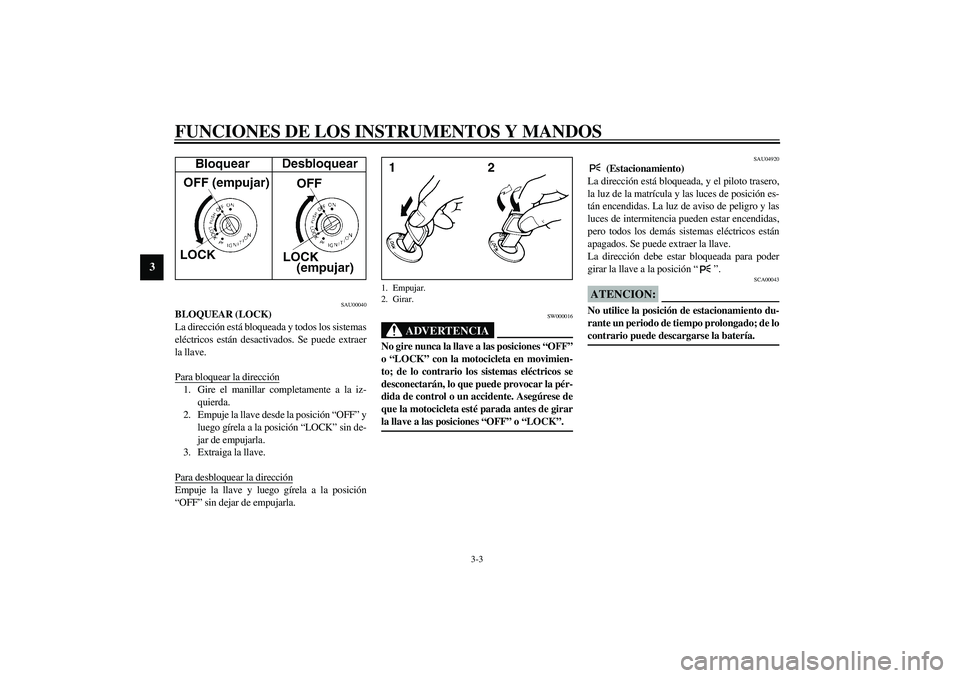 YAMAHA YZF-R6 2003  Manuale de Empleo (in Spanish) FUNCIONES DE LOS INSTRUMENTOS Y MANDOS
3-3
3
SAU00040
BLOQUEAR (LOCK)
La dirección está bloqueada y todos los sistemas
eléctricos están desactivados. Se puede extraer
la llave.
Para bloquear la di