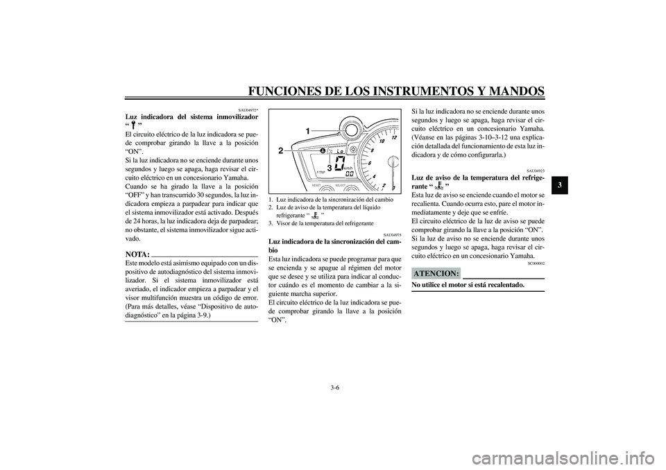 YAMAHA YZF-R6 2003  Manuale de Empleo (in Spanish) FUNCIONES DE LOS INSTRUMENTOS Y MANDOS
3-6
3
SAU04972*
Luz indicadora del sistema inmovilizador
“”
El circuito eléctrico de la luz indicadora se pue-
de comprobar girando la llave a la posición
