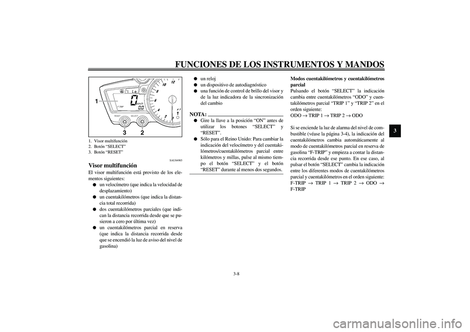 YAMAHA YZF-R6 2003  Manuale de Empleo (in Spanish) FUNCIONES DE LOS INSTRUMENTOS Y MANDOS
3-8
3
SAU04985
Visor multifunción El visor multifunción está provisto de los ele-
mentos siguientes:
un velocímetro (que indica la velocidad de
desplazamien