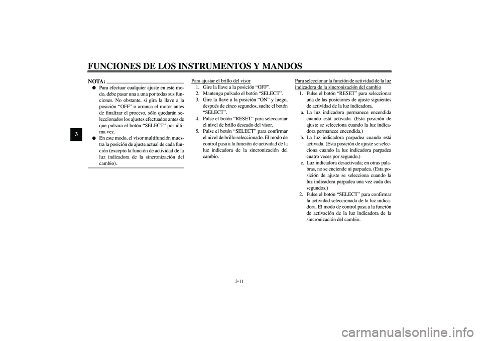 YAMAHA YZF-R6 2003  Manuale de Empleo (in Spanish) FUNCIONES DE LOS INSTRUMENTOS Y MANDOS
3-11
3
NOTA:_ 
Para efectuar cualquier ajuste en este mo-
do, debe pasar una a una por todas sus fun-
ciones. No obstante, si gira la llave a la
posición “OF