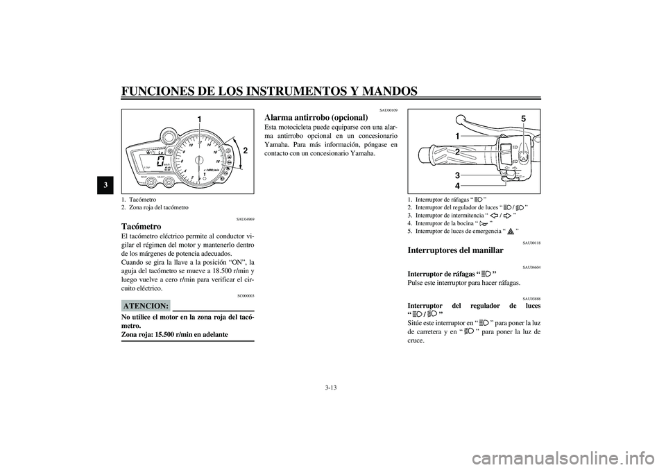 YAMAHA YZF-R6 2003  Manuale de Empleo (in Spanish) FUNCIONES DE LOS INSTRUMENTOS Y MANDOS
3-13
3
SAU04969
Tacómetro El tacómetro eléctrico permite al conductor vi-
gilar el régimen del motor y mantenerlo dentro
de los márgenes de potencia adecuad