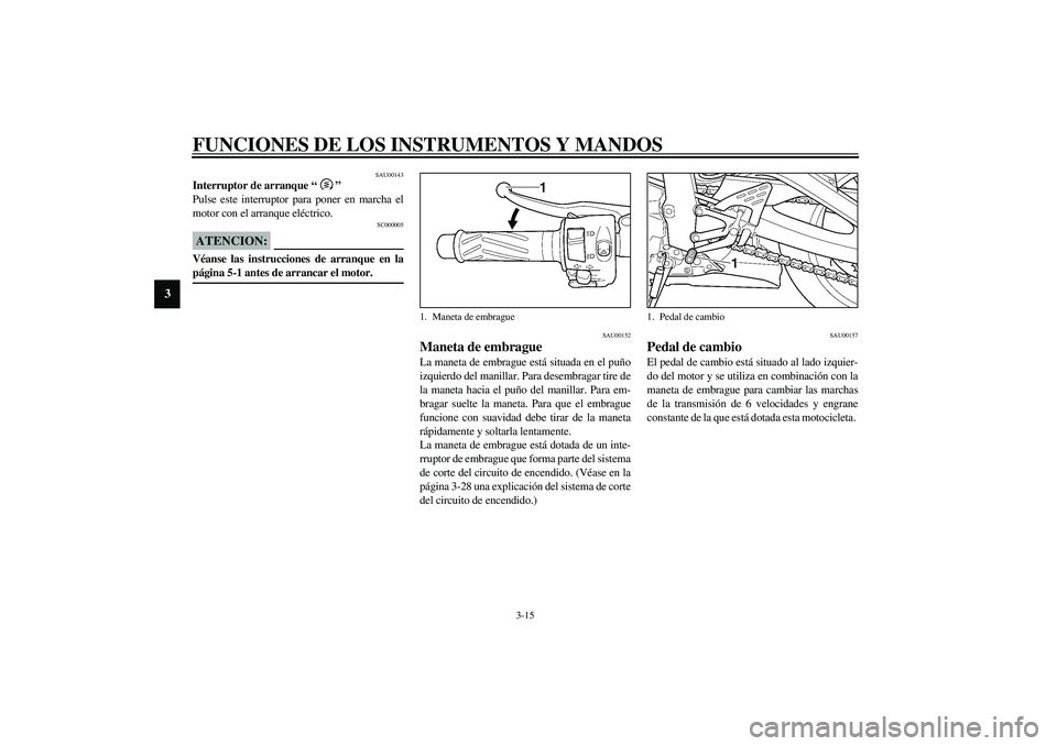 YAMAHA YZF-R6 2003 Manuale de Empleo (in Spanish) FUNCIONES DE LOS INSTRUMENTOS Y MANDOS
3-15
3
SAU00143
Interruptor de arranque “”
Pulse este interruptor para poner en marcha el
motor con el arranque eléctrico.
SC000005
ATENCION:_ Véanse las YAMAHA YZF-R6 2003 Manuale de Empleo (in Spanish) FUNCIONES DE LOS INSTRUMENTOS Y MANDOS
3-15
3
SAU00143
Interruptor de arranque “”
Pulse este interruptor para poner en marcha el
motor con el arranque eléctrico.
SC000005
ATENCION:_ Véanse las