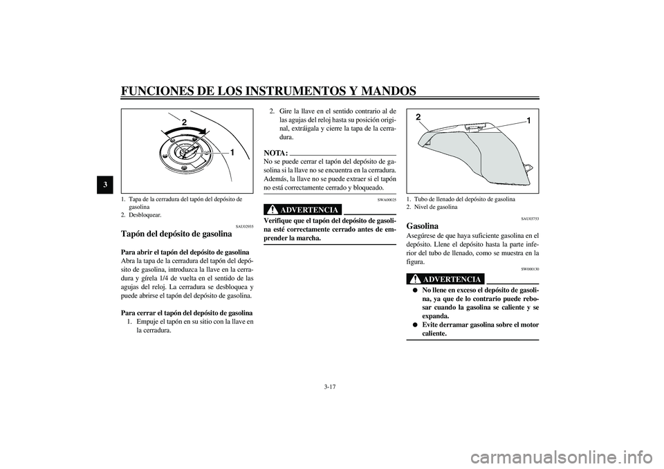 YAMAHA YZF-R6 2003 Manuale de Empleo (in Spanish) FUNCIONES DE LOS INSTRUMENTOS Y MANDOS
3-17
3
SAU02935
Tapón del depósito de gasolina Para abrir el tapón del depósito de gasolina
Abra la tapa de la cerradura del tapón del depó-
sito de gasoli YAMAHA YZF-R6 2003 Manuale de Empleo (in Spanish) FUNCIONES DE LOS INSTRUMENTOS Y MANDOS
3-17
3
SAU02935
Tapón del depósito de gasolina Para abrir el tapón del depósito de gasolina
Abra la tapa de la cerradura del tapón del depó-
sito de gasoli
